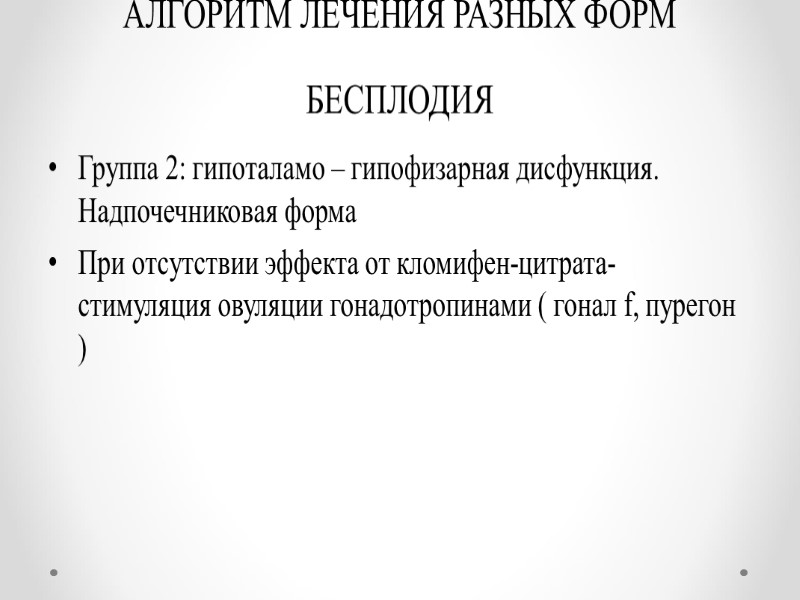 АЛГОРИТМ ЛЕЧЕНИЯ РАЗНЫХ ФОРМ БЕСПЛОДИЯ Группа 2: гипоталамо – гипофизарная дисфункция. Надпочечниковая форма При